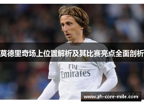 莫德里奇场上位置解析及其比赛亮点全面剖析