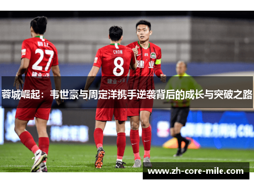 蓉城崛起：韦世豪与周定洋携手逆袭背后的成长与突破之路