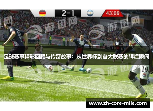 足球赛事精彩回顾与传奇故事：从世界杯到各大联赛的辉煌瞬间