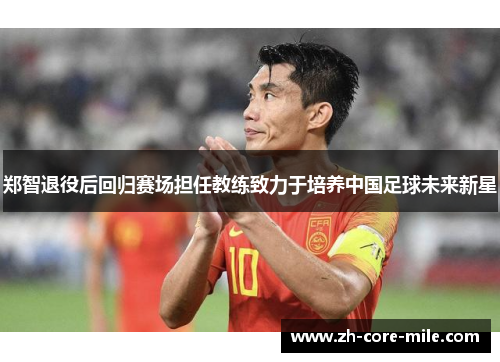 郑智退役后回归赛场担任教练致力于培养中国足球未来新星