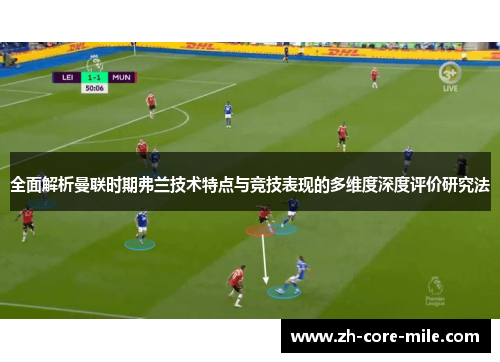 全面解析曼联时期弗兰技术特点与竞技表现的多维度深度评价研究法
