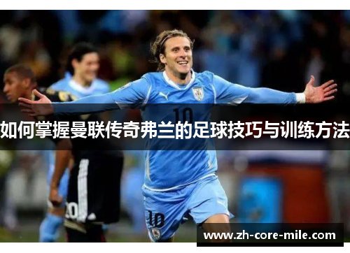 如何掌握曼联传奇弗兰的足球技巧与训练方法