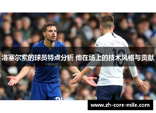 洛塞尔索的球员特点分析 他在场上的技术风格与贡献