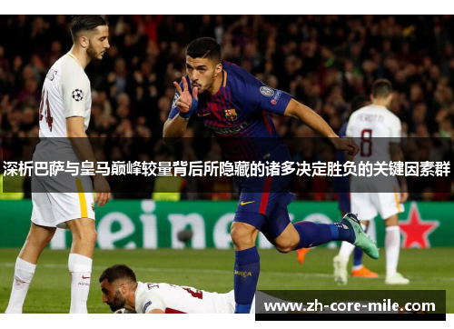 深析巴萨与皇马巅峰较量背后所隐藏的诸多决定胜负的关键因素群