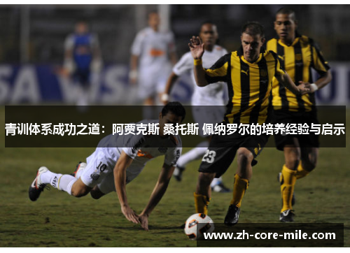 青训体系成功之道：阿贾克斯 桑托斯 佩纳罗尔的培养经验与启示