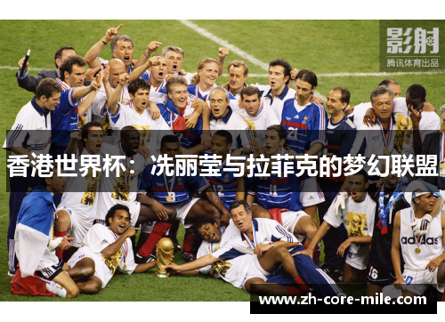 香港世界杯：冼丽莹与拉菲克的梦幻联盟