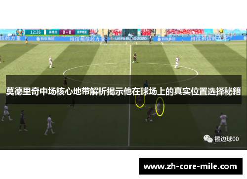 莫德里奇中场核心地带解析揭示他在球场上的真实位置选择秘籍