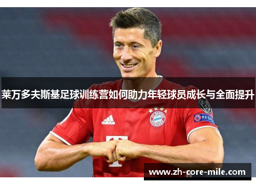 莱万多夫斯基足球训练营如何助力年轻球员成长与全面提升