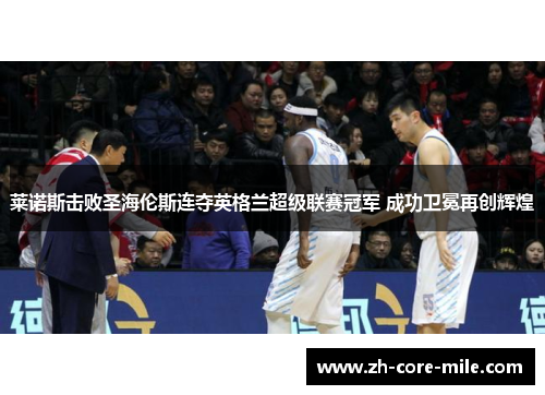 莱诺斯击败圣海伦斯连夺英格兰超级联赛冠军 成功卫冕再创辉煌