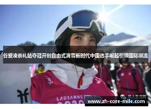 谷爱凌崇礼站夺冠开创自由式滑雪新时代中国选手崛起引领国际潮流