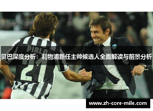 贝巴深度分析：利物浦新任主帅候选人全面解读与前景分析