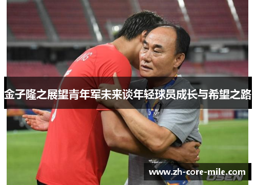 金子隆之展望青年军未来谈年轻球员成长与希望之路