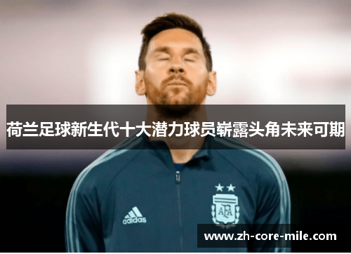 荷兰足球新生代十大潜力球员崭露头角未来可期