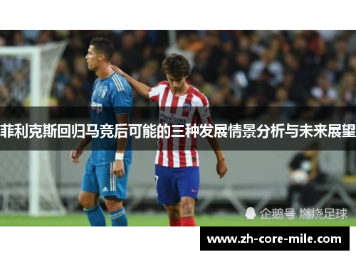 菲利克斯回归马竞后可能的三种发展情景分析与未来展望