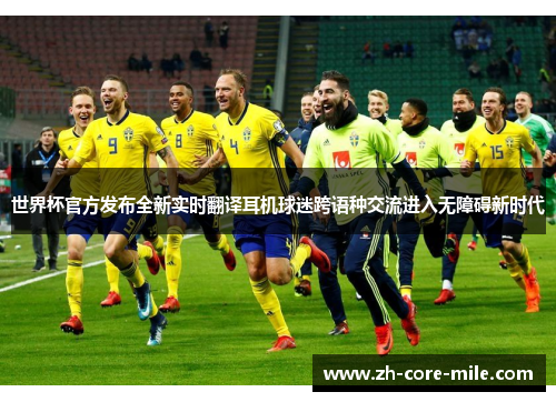 世界杯官方发布全新实时翻译耳机球迷跨语种交流进入无障碍新时代