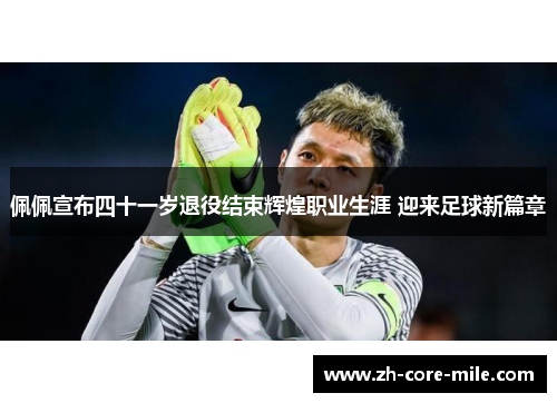 佩佩宣布四十一岁退役结束辉煌职业生涯 迎来足球新篇章