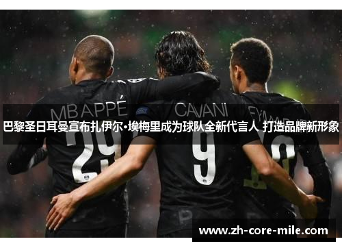 巴黎圣日耳曼宣布扎伊尔·埃梅里成为球队全新代言人 打造品牌新形象