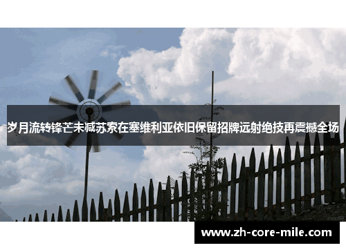 岁月流转锋芒未减苏索在塞维利亚依旧保留招牌远射绝技再震撼全场