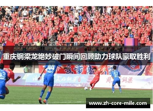 重庆铜梁龙绝妙破门瞬间回顾助力球队豪取胜利